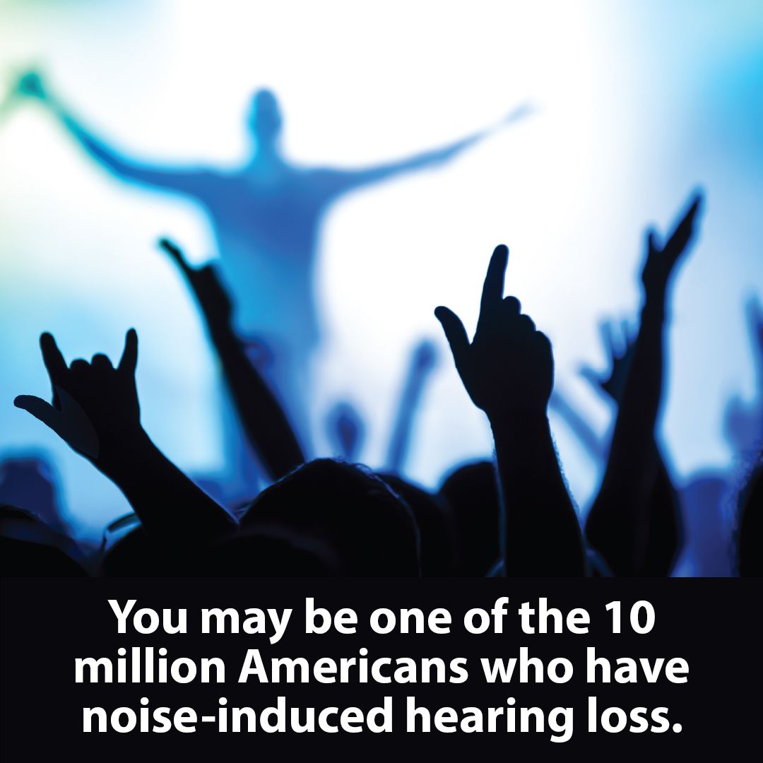 You may be one of the 10 million Americans who have noise-induced hearing loss.